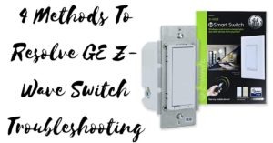 4 Methods To Resolve GE Z-Wave Switch Troubleshooting