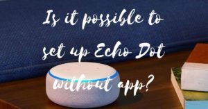 Is it possible to set up Echo Dot without app?